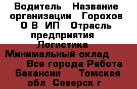 Водитель › Название организации ­ Горохов О.В, ИП › Отрасль предприятия ­ Логистика › Минимальный оклад ­ 27 500 - Все города Работа » Вакансии   . Томская обл.,Северск г.